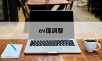 ev值调整(ev值调整技巧)