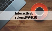 interactivebrokers开户优惠的简单介绍