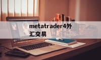 metatrader4外汇交易(metatrader4外汇交易的钱怎么进出的)