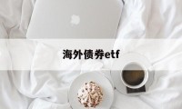 海外债券etf(海外债券基金有哪些)