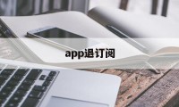 app退订阅(怎么退订阅app的款?)