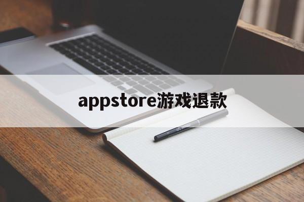 appstore游戏退款(appstore退款游戏东西还有么)