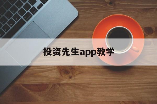 投资先生app教学(投资人生重生 小说)