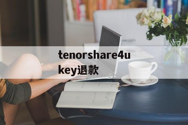 tenorshare4ukey退款的简单介绍