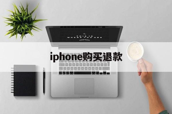 iphone购买退款(iPhone购买退款理由)